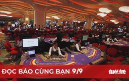 Đọc báo cùng bạn 9-9: Báo cáo Bộ Chính trị việc sửa nghị định kinh doanh casino