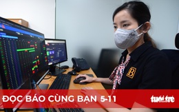 Đọc báo cùng bạn 5-11: Tiền đâu đổ mạnh vào chứng khoán?