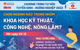 Tư vấn tuyển sinh 2022: Chọn ngành nào trong nhóm ngành khoa học kỹ thuật, công nghệ, nông lâm?