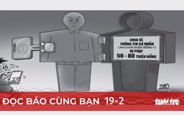 Đọc báo cùng bạn 19-2: Tiết lộ dữ liệu cá nhân trái phép, đề xuất phạt nặng để răn đe