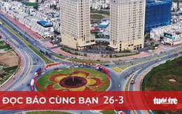 Đọc báo cùng bạn 26-3: Đông Bắc 'thay da đổi thịt', nhờ đâu?