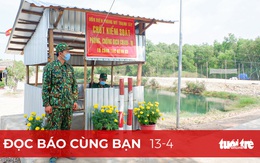 Đọc báo cùng bạn 13-4: Biên giới Tây Nam quyết liệt ngăn dịch xâm nhập