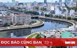 Đọc báo cùng bạn 29-4: Sẽ có thêm nhiều 'Nhiêu Lộc - Thị Nghè'