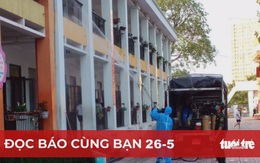 Đọc báo cùng bạn 26-5: Biện pháp mạnh dập dịch ở Bắc Giang