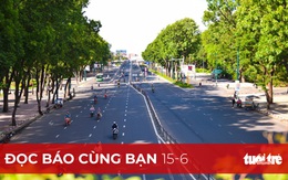 Đọc báo cùng bạn 15-6: 2 tuần tới, TP.HCM dập dịch ra sao?