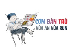 Cơm bán trú vừa ăn vừa... run