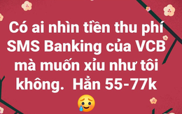 Phí tin nhắn ngân hàng tăng 'sốc' 55.000-77.000 đồng/tháng, người dùng than 'bị cắt cổ'