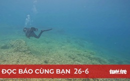 Đọc báo cùng bạn 26-6: Du lịch biển đừng 'giẫm đạp' cảnh quan