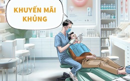 Bệnh nhân hốt hoảng vì nha sĩ khuyến mãi khủng