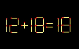 Thử tài IQ: Di chuyển một que diêm để 12+18=18 thành phép tính đúng