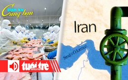Điểm tin 18h: Cá tra Việt Nam nhận tin vui lớn từ Mỹ; Iran và 'con át chủ bài' Hormuz