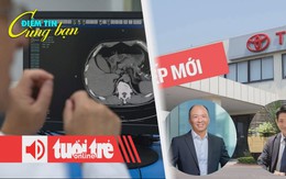 Điểm tin 8h: Toyota VN lần đầu tiên có chủ tịch gốc Việt; Trung Quốc dùng AI chẩn đoán bệnh