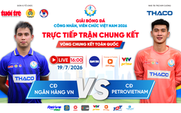 Trực tiếp: CĐ Ngân hàng Việt Nam gặp CĐ Petrovietnam - Chung kết giải bóng đá công nhân, viên chức 2026