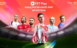 FPT Play sẵn sàng cho Ngoại hạng Anh 2026/27