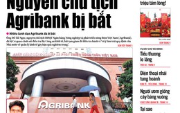 ​Tuổi Trẻ 21-9: Sai phạm của nguyên chủ tịch Agribank