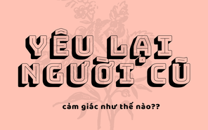 Yêu lại người cũ, cảm giác thế nào?