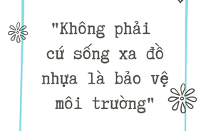 Không phải cứ sống xa đồ nhựa là bảo vệ môi trường