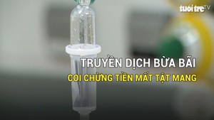 Truyền dịch bừa bãi, coi chừng tiền mất tật mang