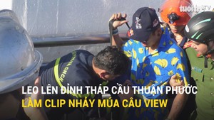 Leo lên đỉnh tháp cầu Thuận Phước làm clip nhảy múa câu view