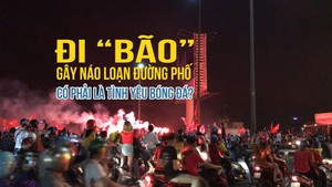 Đi “bão”, gây náo loạn đường phố có phải là tình yêu bóng đá?