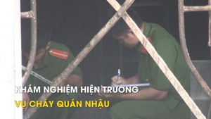 Khám nghiệm hiện trường vụ cháy quán nhậu làm 6 người chết