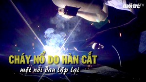 Cháy nổ do hàn cắt, một nỗi đau lặp lại