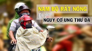 Tin nóng 24h: Nam Bộ đang rất nóng, cẩn trọng và đề phòng nguy cơ ung thư da