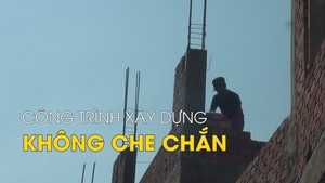 Thấp thỏm sống dưới công trình xây dựng không che chắn