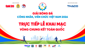Trực tiếp: Khai mạc Vòng chung kết toàn quốc - Giải Bóng đá công nhân, viên chức Việt Nam 2026