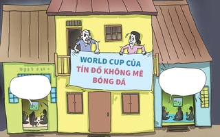 World Cup của tín đồ... không mê bóng đá
