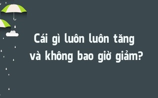 Đố vui: Cái gì luôn luôn tăng và không bao giờ giảm?