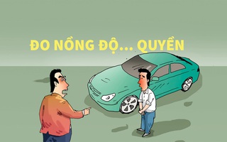 Đo nồng độ cồn, không đo nồng độ quyền