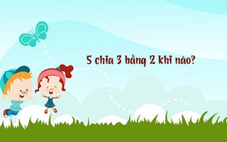 Đố vui: 5 chia 3 bằng 2 khi nào?