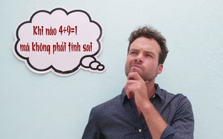Câu đố hack não: Khi nào 4+9=1 mà không phải tính sai