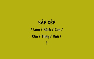 Thử tài tiếng Việt: Sắp xếp các từ sau thành câu có nghĩa (P38)