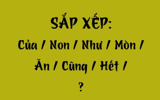 Thử tài tiếng Việt: Sắp xếp các từ sau thành câu có nghĩa (P115)