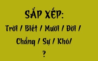 Thử tài tiếng Việt: Sắp xếp các từ sau thành câu có nghĩa (P128)