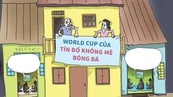 World Cup của tín đồ... không mê bóng đá