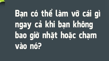 Bạn có thể làm vỡ cái gì ngay cả khi không chạm vào nó?