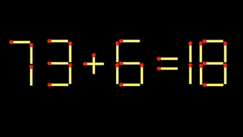 Thử tài IQ: Di chuyển một que diêm để 73+6=18 thành phép tính đúng
