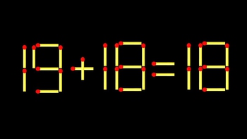 Thử tài IQ: Di chuyển một que diêm để 19+18=18 thành phép tính đúng