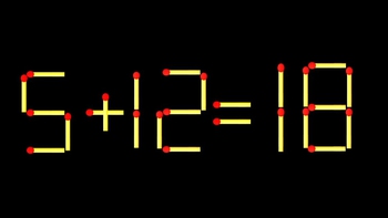 Thử tài IQ: Di chuyển một que diêm để 5+12=18 thành phép tính đúng