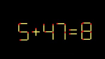 Thử tài IQ: Di chuyển một que diêm để 5+47=8 thành phép tính đúng