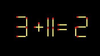 Thử tài IQ: Di chuyển một que diêm để 3+11=2 thành phép tính đúng