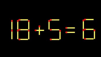 Thử tài IQ: Di chuyển một que diêm để 18+5=6 thành phép tính đúng