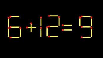Thử tài IQ: Di chuyển một que diêm để 6+12=9 thành phép tính đúng