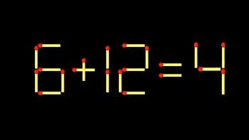 Thử tài IQ: Di chuyển một que diêm để 6+12=4 thành phép tính đúng