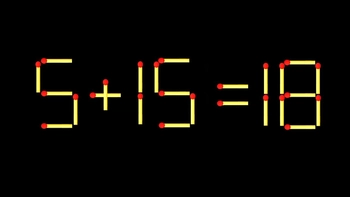 Thử tài IQ: Di chuyển một que diêm để 5+15=18 thành phép tính đúng