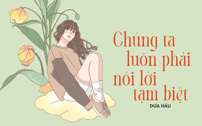 Truyện ngắn Mực Tím: Chúng ta phải luôn nói lời tạm biệt