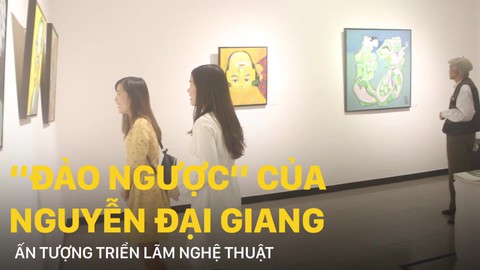 Ấn tượng triển lãm nghệ thuật “Đảo ngược” của Nguyễn Đại Giang